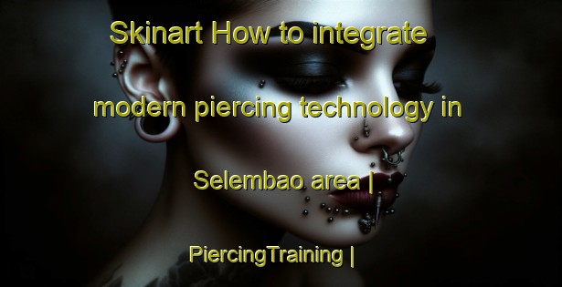 Skinart How to integrate modern piercing technology in Selembao area | PiercingTraining | PiercingClasses | SkinartTraining-the Democratic Republic of the Congo